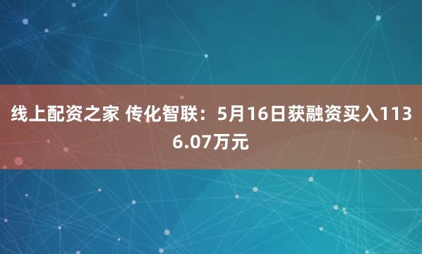线上配资之家 传化智联：5月16日获融资买入1136.07万元