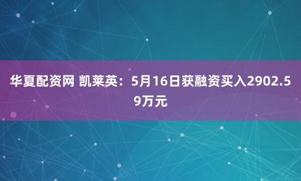 华夏配资网 凯莱英：5月16日获融资买入2902.59万元
