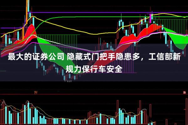最大的证券公司 隐藏式门把手隐患多，工信部新规力保行车安全