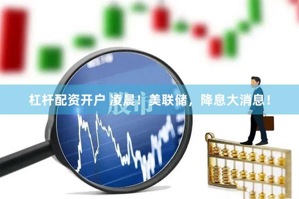 杠杆配资开户 凌晨！美联储，降息大消息！