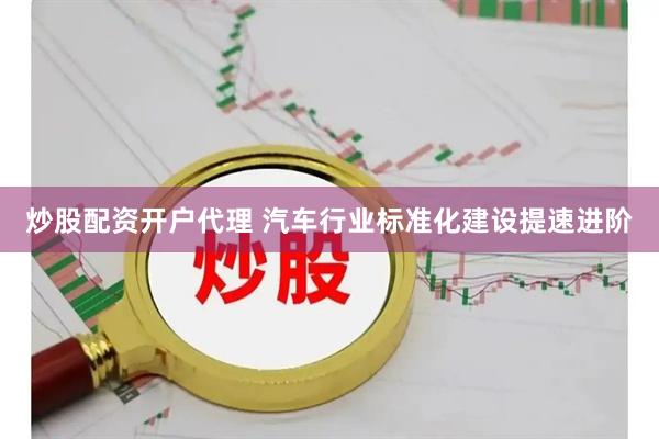 炒股配资开户代理 汽车行业标准化建设提速进阶