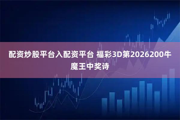 配资炒股平台入配资平台 福彩3D第2026200牛魔王中奖诗